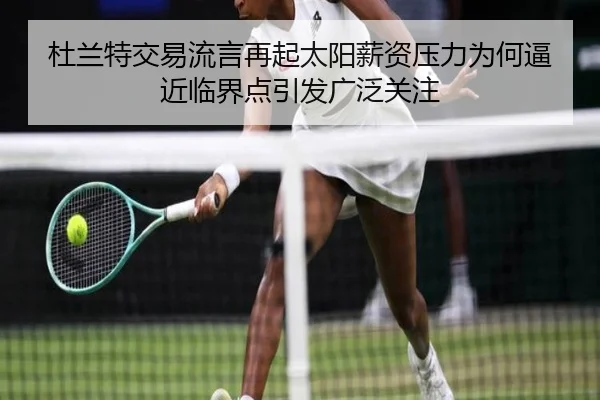 杜兰特交易流言再起太阳薪资压力为何逼近临界点引发广泛关注