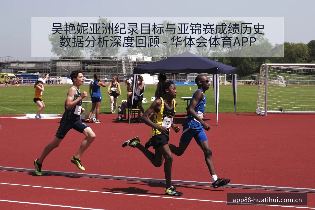 吴艳妮亚洲纪录目标与亚锦赛成绩历史数据分析深度回顾 - 华体会体育APP