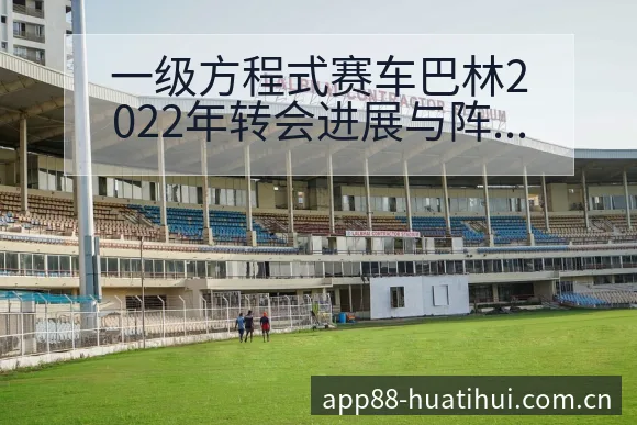 一级方程式赛车巴林2022年转会进展与阵容影响项目格局深 - 华体会体育APP