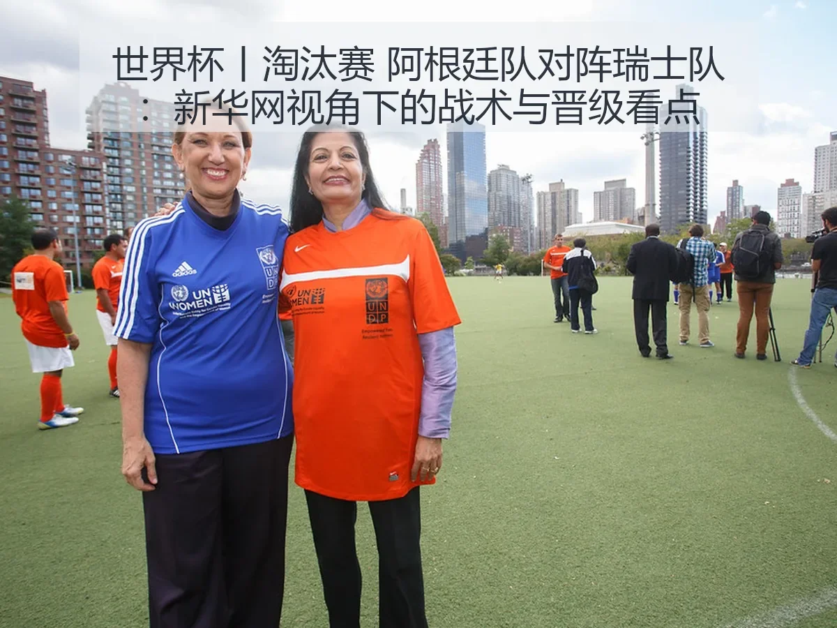 世界杯丨淘汰赛 阿根廷队对阵瑞士队：战术与晋级看点