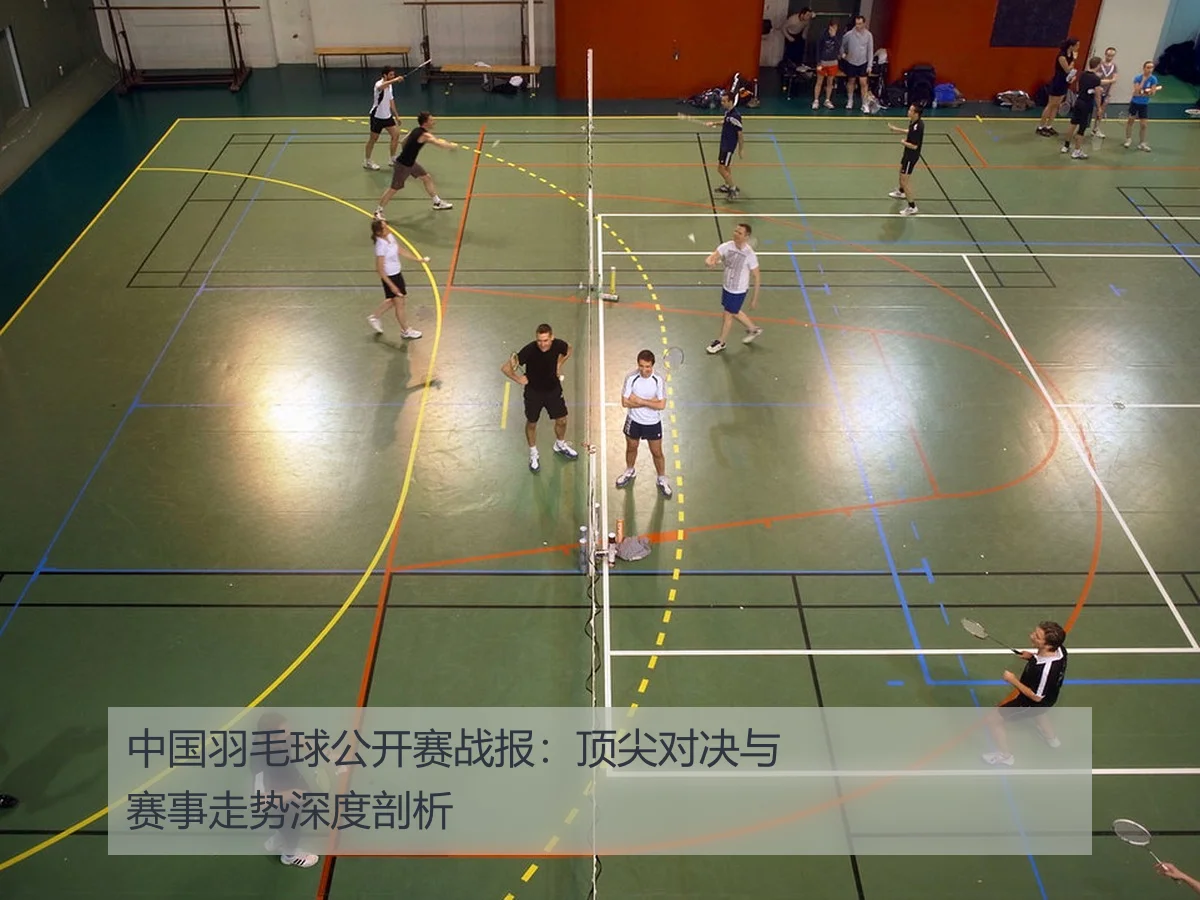 中国羽毛球公开赛战报：顶尖对决与赛事走势深度剖析